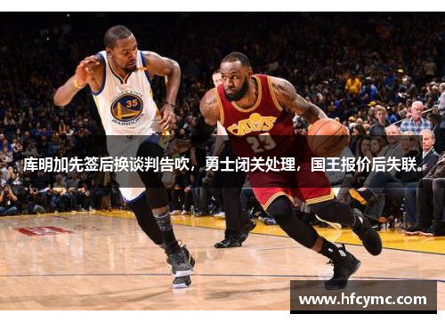 库明加先签后换谈判告吹，勇士闭关处理，国王报价后失联。