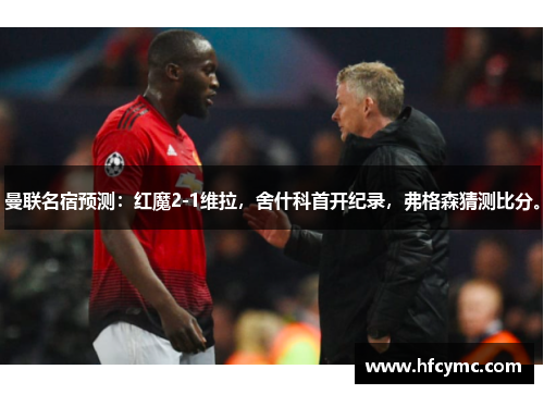 曼联名宿预测：红魔2-1维拉，舍什科首开纪录，弗格森猜测比分。